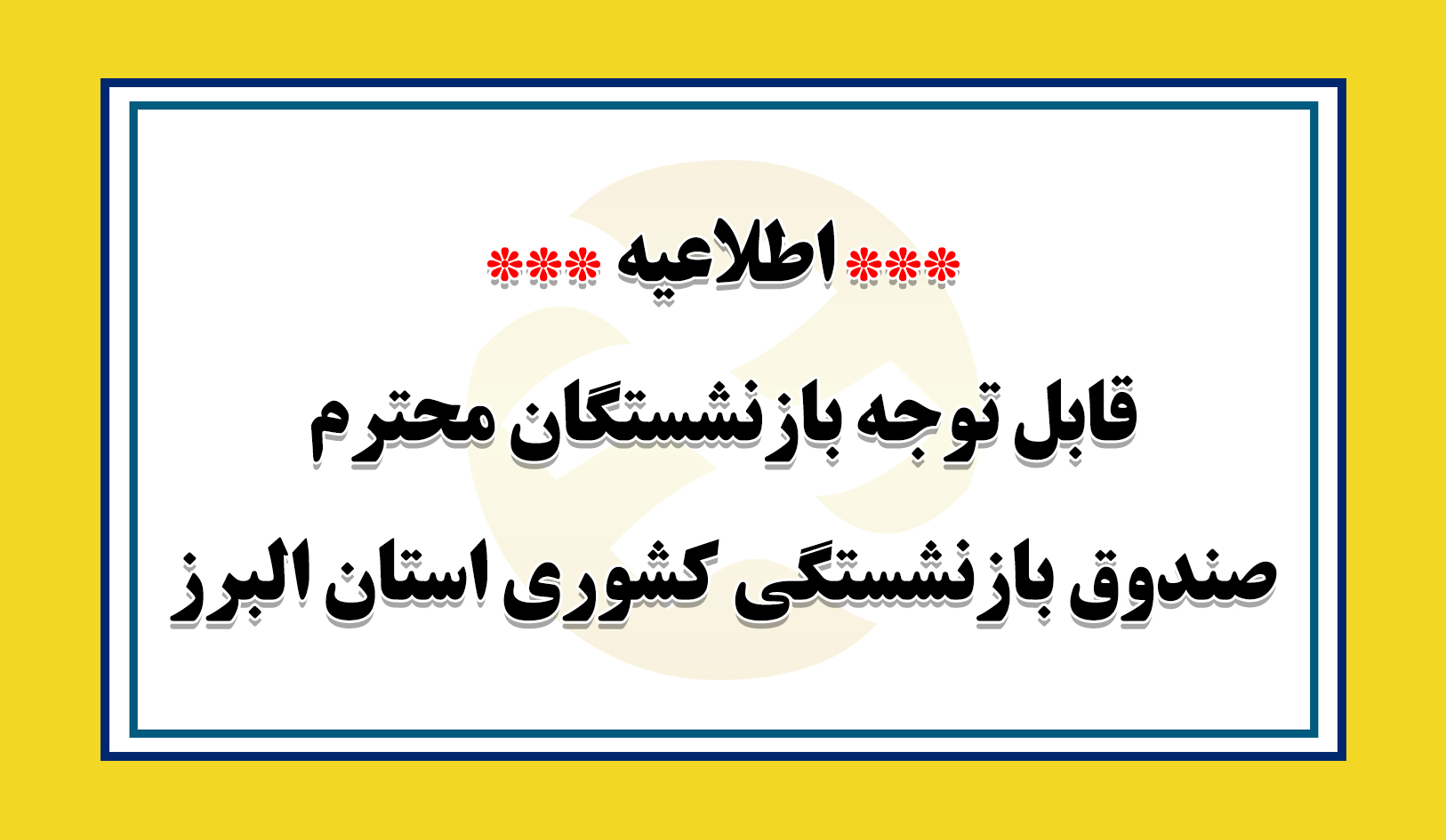 اطلاعیه/ قابل توجه بازنشستگان محترم صندوق بازنشستگي كشوري استان البرز